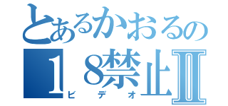 とあるかおるの１８禁止Ⅱ（ビデオ）