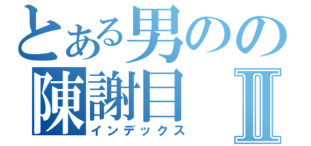 とある男のの陳謝目Ⅱ（インデックス）