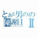 とある男のの陳謝目Ⅱ（インデックス）