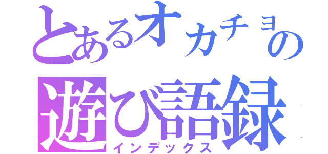 とあるオカチョの遊び語録（インデックス）