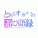 とあるオカチョの遊び語録（インデックス）