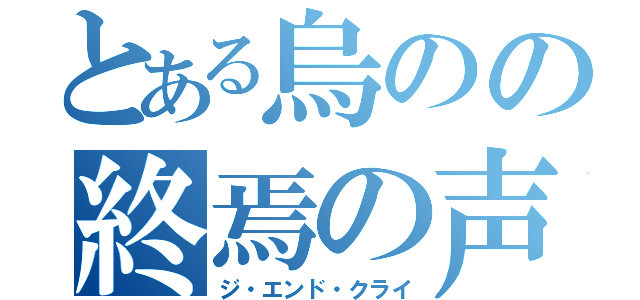 とある烏のの終焉の声（ジ・エンド・クライ）