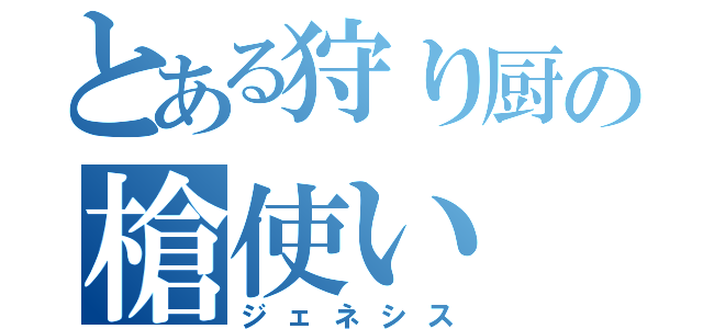 とある狩り厨の槍使い（ジェネシス）