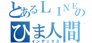 とあるＬＩＮＥのひま人間（インデックス）