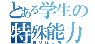 とある学生の特殊能力（独りぼっち）