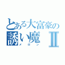 とある大富豪の誘い魔Ⅱ（メロン）