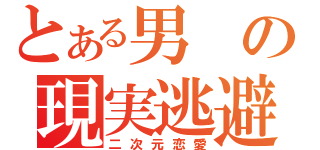 とある男の現実逃避（二次元恋愛）