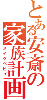 とある安斎の家族計画（メイクベビィ）