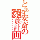 とある安斎の家族計画（メイクベビィ）