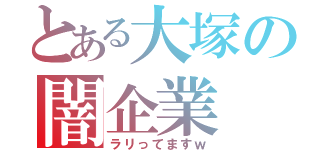 とある大塚の闇企業（ラリってますｗ）