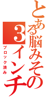 とある脳みその３インチ（ブロック済み）