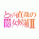 とある直哉の彼女候補Ⅱ（コトミ）