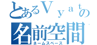 とあるＶｙａｔｔａの名前空間（ネームスペース）