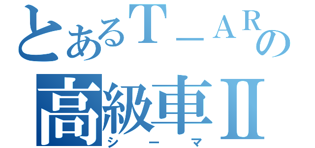 とあるＴ－ＡＲＡの高級車Ⅱ（シーマ）