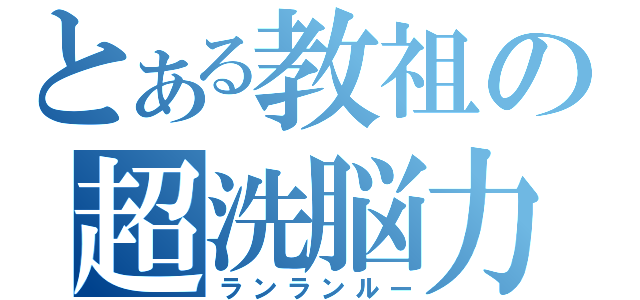 とある教祖の超洗脳力（ランランルー）