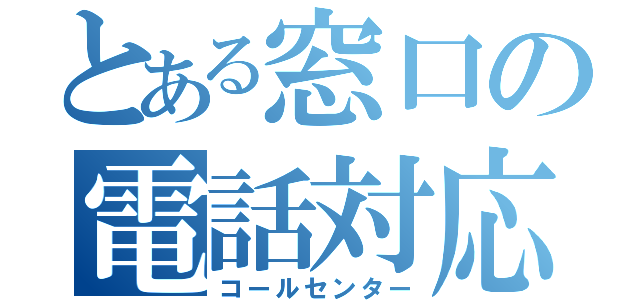 とある窓口の電話対応（コールセンター）