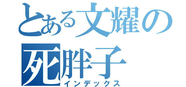 とある文耀の死胖子（インデックス）