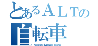 とあるＡＬＴの自転車（Ａｓｓｉｓｔａｎｔ Ｌａｎｇｕａｇｅ Ｔｅａｃｈｅｒ ）