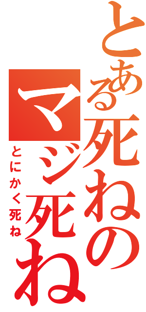 とある死ねのマジ死ね（とにかく死ね）