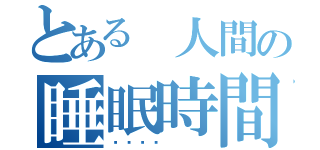 とある 人間の睡眠時間（💤）