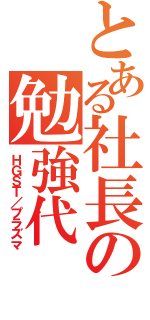 とある社長の勉強代（ＨＧＳＴ／プラズマ）