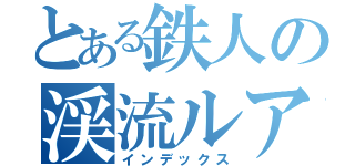 とある鉄人の渓流ルアー（インデックス）