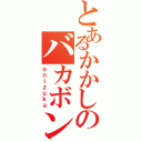 とあるかかしのバカボン鬼塚（ｏｎｉｚｕｋａ）