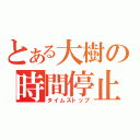 とある大樹の時間停止（タイムストップ）