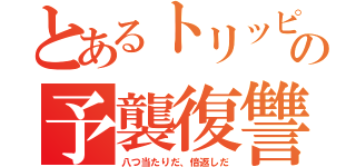 とあるトリッピーの予襲復讐（八つ当たりだ、倍返しだ）