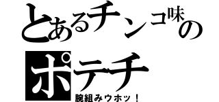 とあるチンコ味のポテチ（腕組みウホッ！）