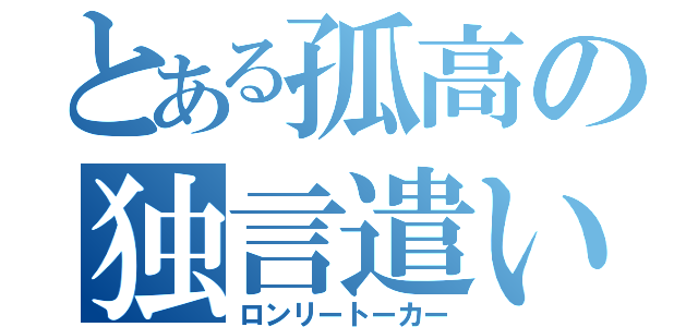 とある孤高の独言遣い（ロンリートーカー）