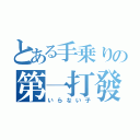 とある手乗りの第一打發（いらない子）