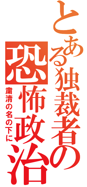 とある独裁者の恐怖政治（粛清の名の下に）