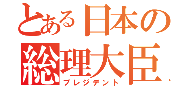 とある日本の総理大臣（プレジデント）