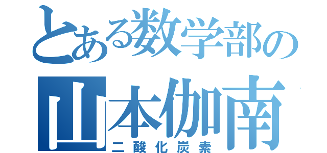 とある数学部の山本伽南（二酸化炭素）