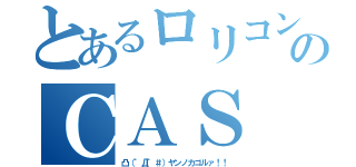 とあるロリコンのＣＡＳ（凸（゜Д゜＃）ヤンノカゴルァ！！）