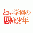 とある学園の馬鹿少年（よしいあきひさ）