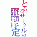 とあるサークル    の強退予定（元究極。現運営。）