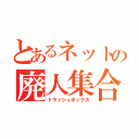 とあるネットの廃人集合（トラッシュボックス）