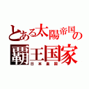 とある太陽帝国の覇王国家（日本皇国）