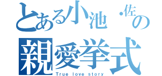 とある小池・佐久間の親愛挙式（Ｔｒｕｅ ｌｏｖｅ ｓｔｏｒｙ）