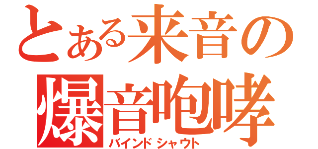 とある来音の爆音咆哮（バインドシャウト）