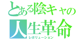 とある陰キャの人生革命（レボリューション）