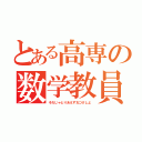 とある高専の数学教員（それじゃとりあえず丸つけしよ）