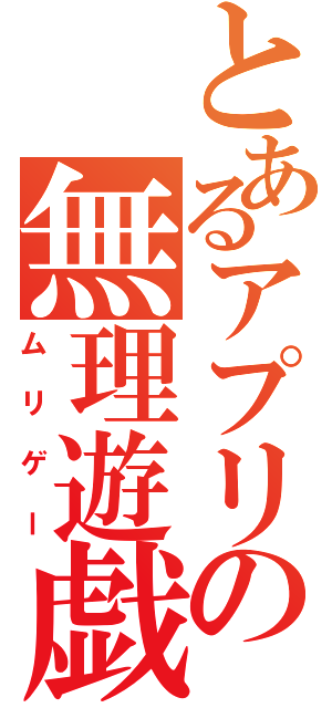 とあるアプリの無理遊戯（ムリゲー）