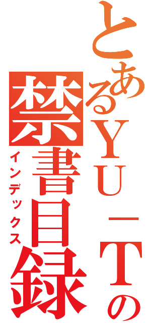 とあるＹＵ－ＴＡの禁書目録（インデックス）