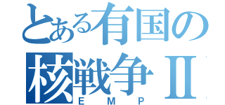 とある有国の核戦争Ⅱ（ＥＭＰ）