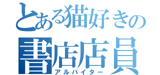 とある猫好きの書店店員（アルバイター）