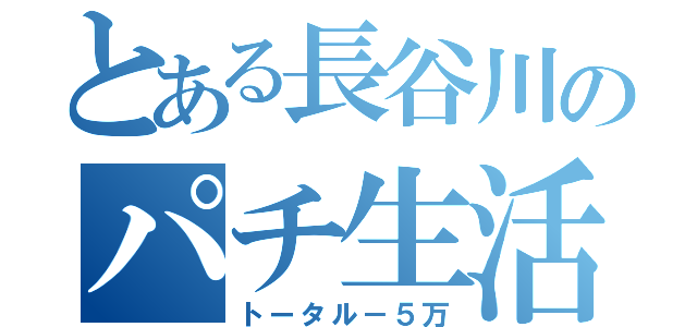 とある長谷川のパチ生活（トータル－５万）