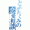 とあるたくみの恋愛相談（ニート乙）